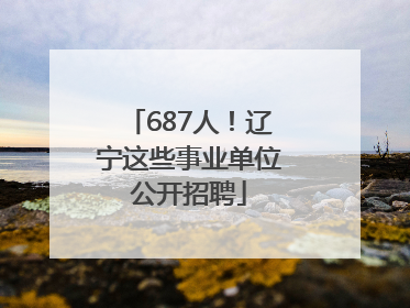687人！辽宁这些事业单位公开招聘