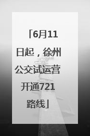 6月11日起，徐州公交试运营开通721路线