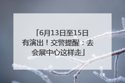 6月13日至15日有演出！交警提醒：去会展中心这样走
