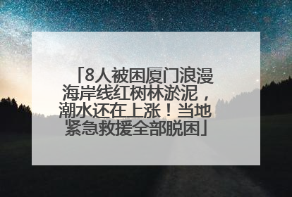 8人被困厦门浪漫海岸线红树林淤泥，潮水还在上涨！当地紧急救援全部脱困