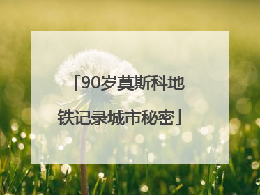 90岁莫斯科地铁记录城市秘密