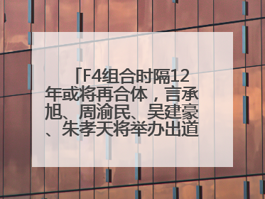 F4组合时隔12年或将再合体，言承旭、周渝民、吴建豪、朱孝天将举办出道25周年演唱会