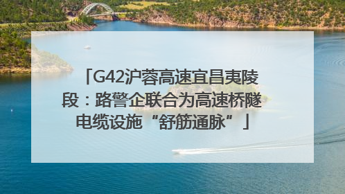 G42沪蓉高速宜昌夷陵段：路警企联合为高速桥隧电缆设施“舒筋通脉”
