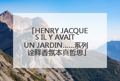 HENRY JACQUES IL Y AVAIT UN JARDIN……系列 诠释香氛本真哲思