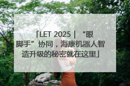 LET 2025｜“眼脚手”协同，海康机器人智造升级的秘密就在这里