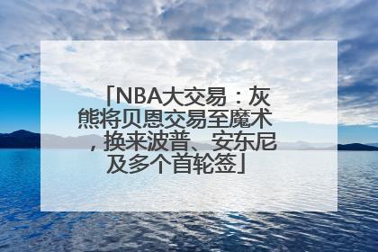 NBA大交易：灰熊将贝恩交易至魔术，换来波普、安东尼及多个首轮签