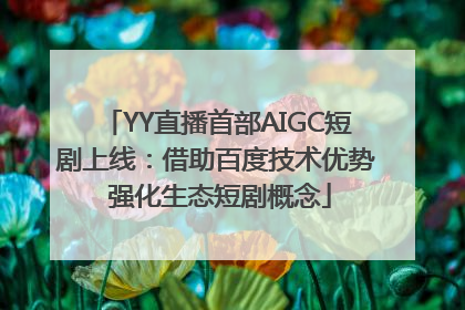 YY直播首部AIGC短剧上线：借助百度技术优势 强化生态短剧概念